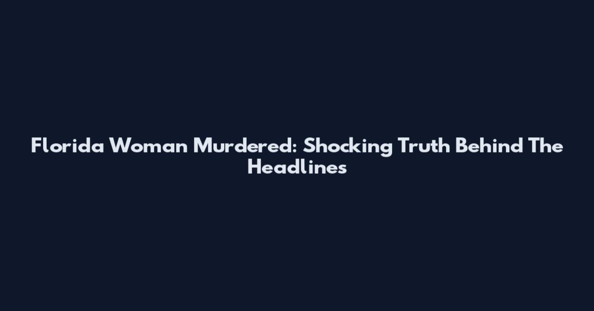 Florida Woman Murdered: Shocking Truth Behind The Headlines