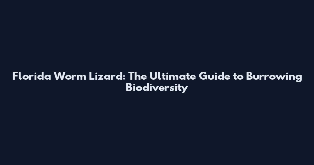 Florida Worm Lizard: The Ultimate Guide to Burrowing Biodiversity