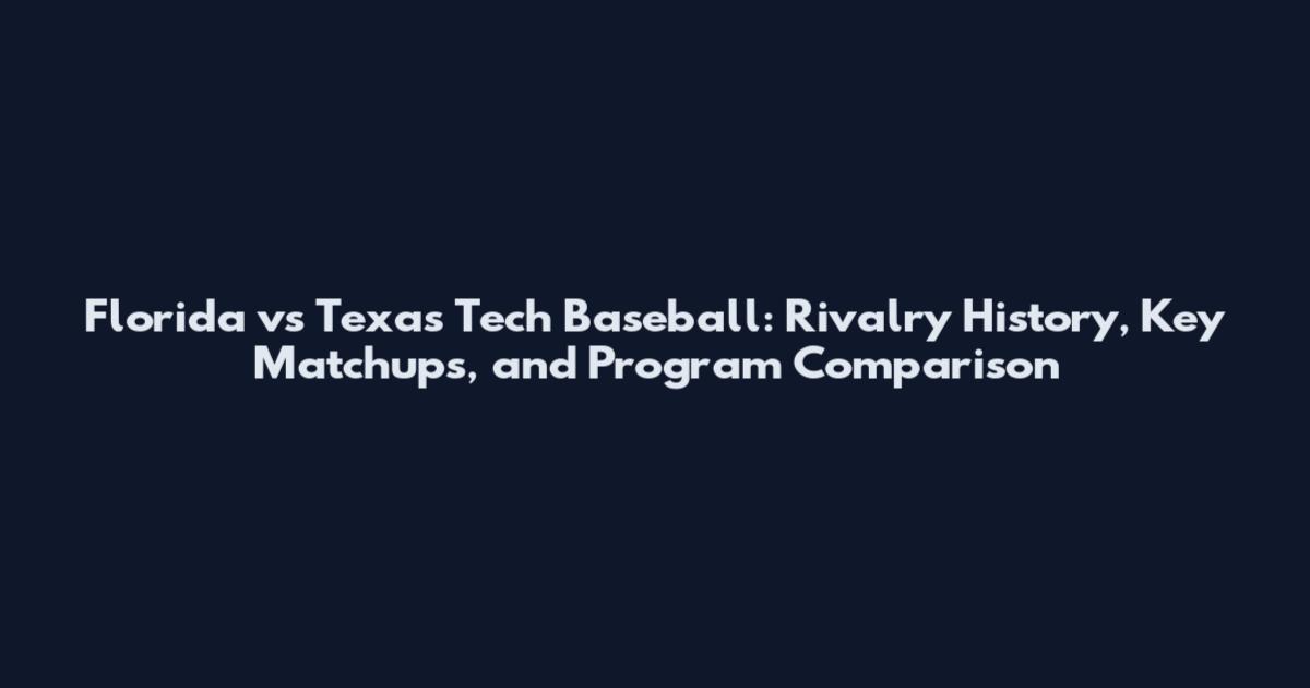 Florida vs Texas Tech Baseball: Rivalry History, Key Matchups, and Program Comparison