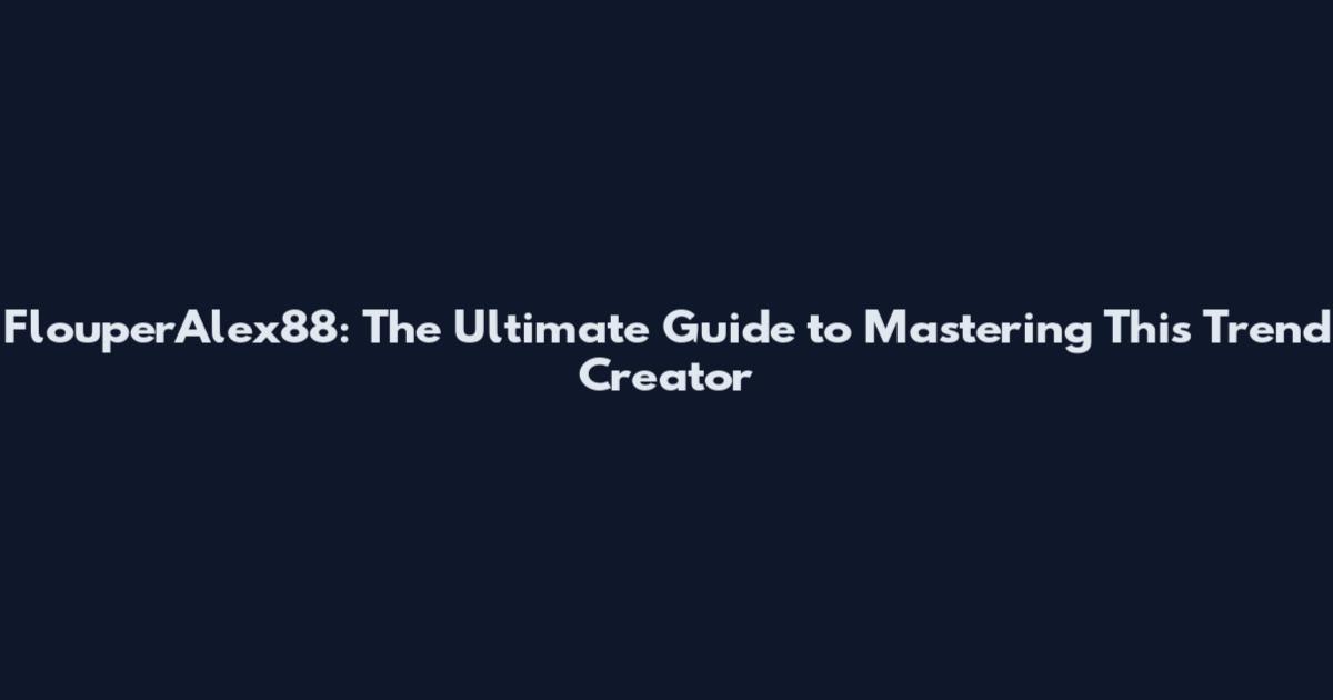 FlouperAlex88: The Ultimate Guide to Mastering This Trend Creator