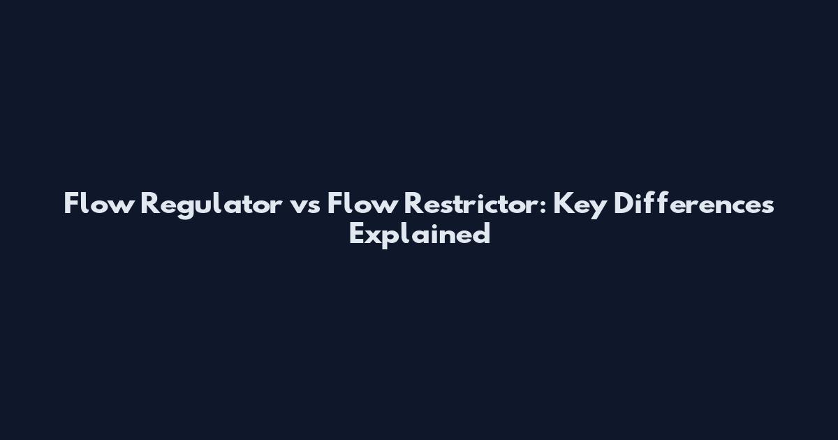 Flow Regulator vs Flow Restrictor: Key Differences Explained