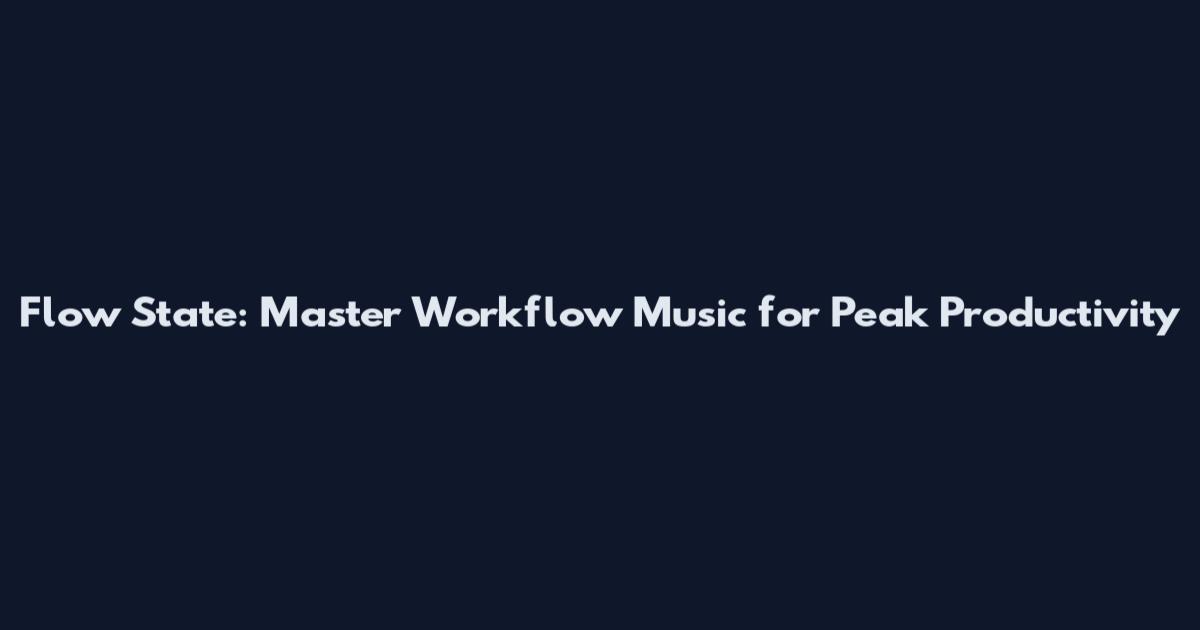 Flow State: Master Workflow Music for Peak Productivity