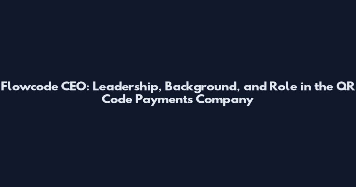 Flowcode CEO: Leadership, Background, and Role in the QR Code Payments Company