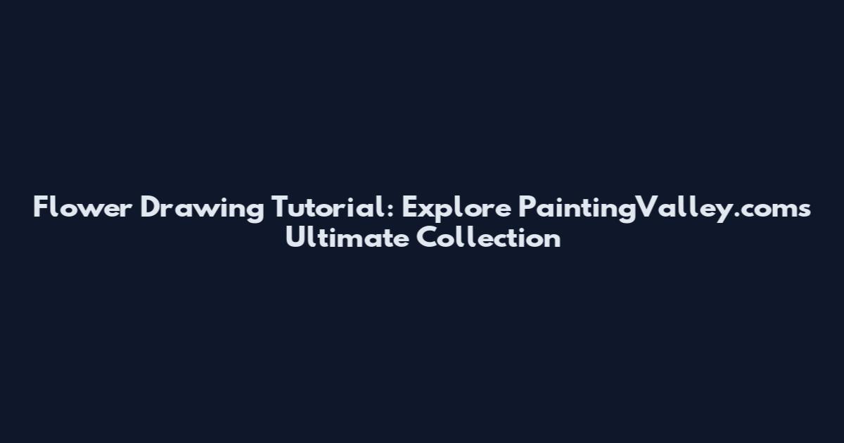 Flower Drawing Tutorial: Explore PaintingValley.com's Ultimate Collection