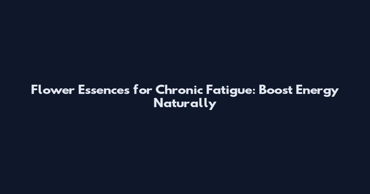 Flower Essences for Chronic Fatigue: Boost Energy Naturally