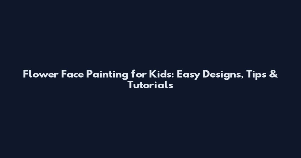 Flower Face Painting for Kids: Easy Designs, Tips & Tutorials