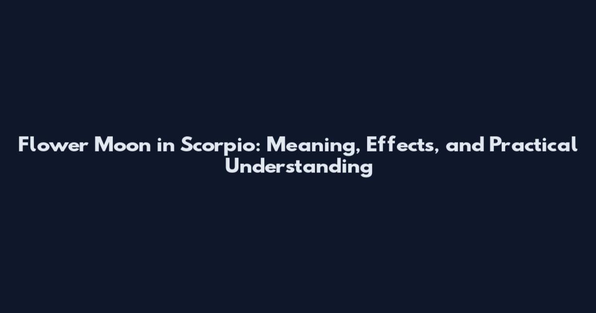 Flower Moon in Scorpio: Meaning, Effects, and Practical Understanding