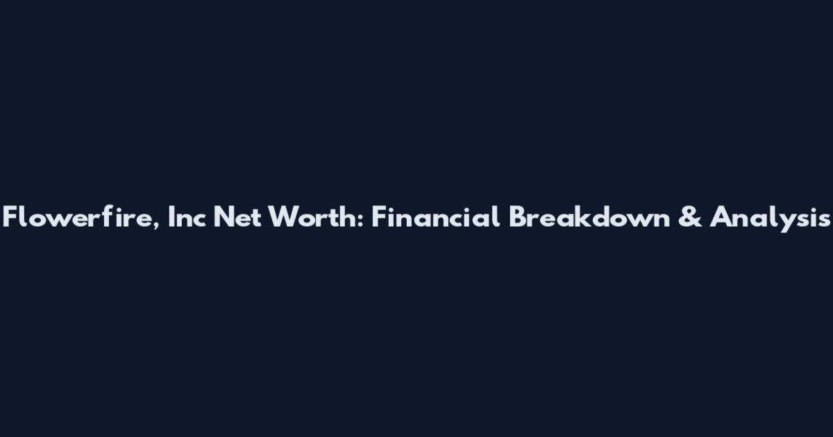 Flowerfire, Inc Net Worth: Financial Breakdown & Analysis