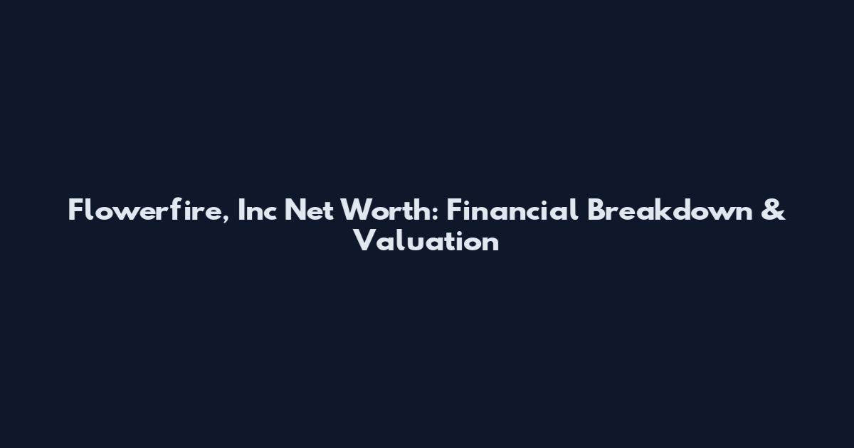 Flowerfire, Inc Net Worth: Financial Breakdown & Valuation