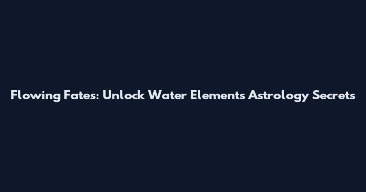 Flowing Fates: Unlock Water Elements Astrology Secrets