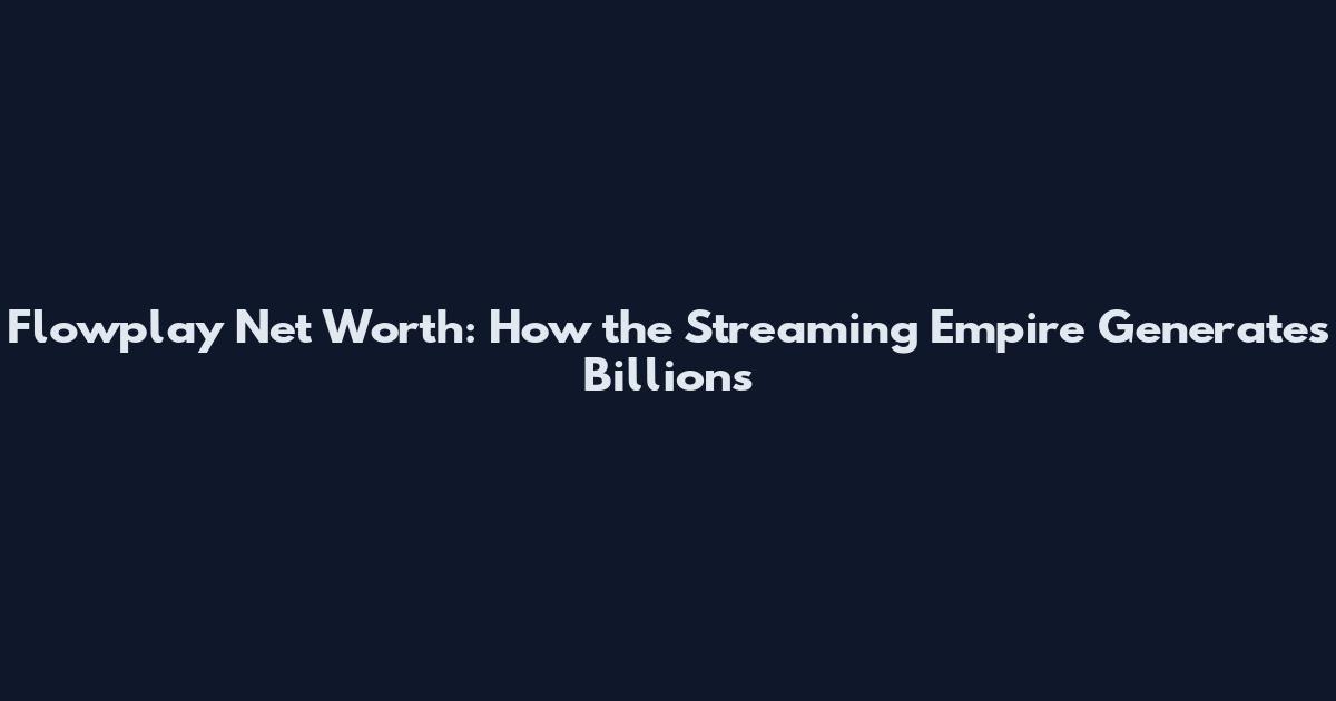 Flowplay Net Worth: How the Streaming Empire Generates Billions