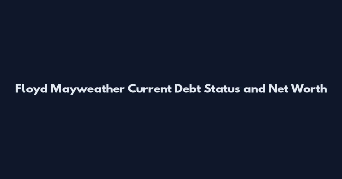Floyd Mayweather Current Debt Status and Net Worth