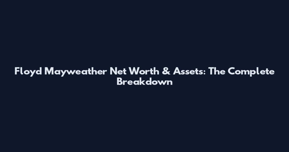 Floyd Mayweather Net Worth & Assets: The Complete Breakdown