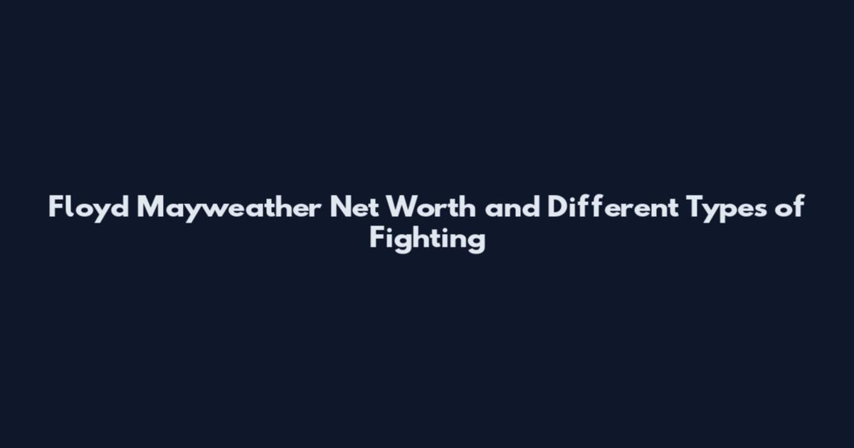 Floyd Mayweather Net Worth and Different Types of Fighting
