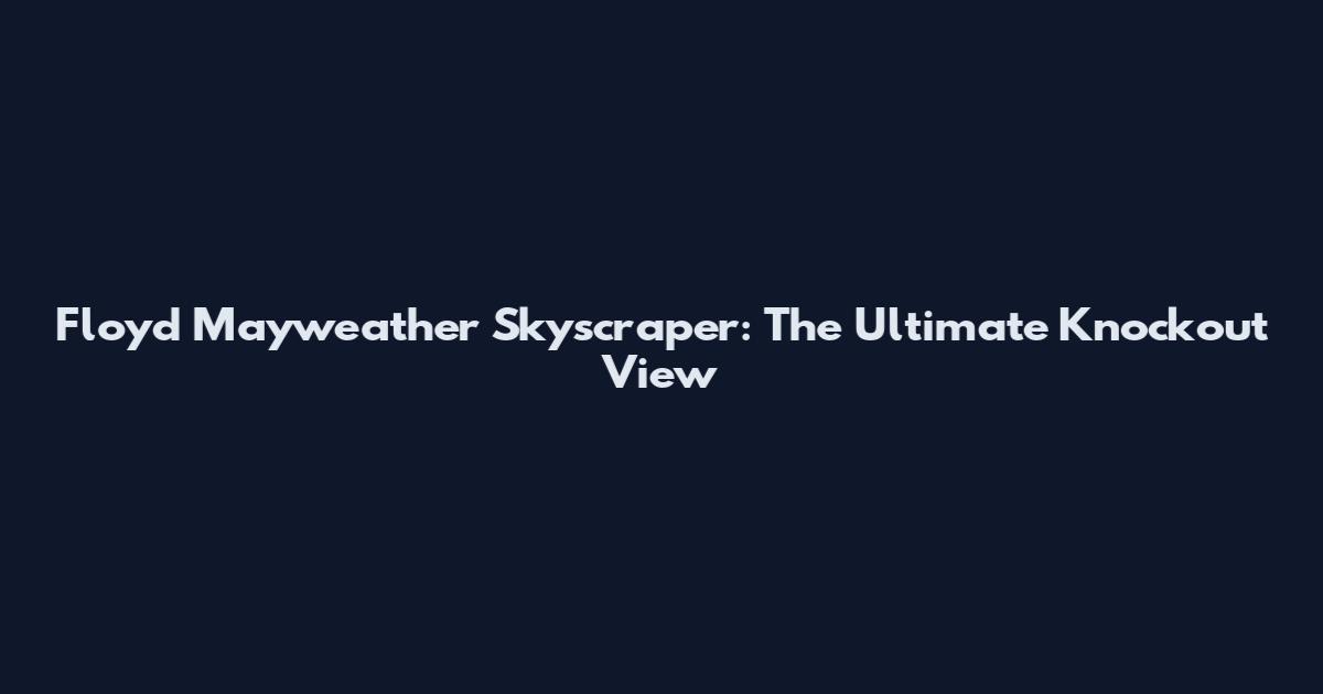 Floyd Mayweather Skyscraper: The Ultimate Knockout View