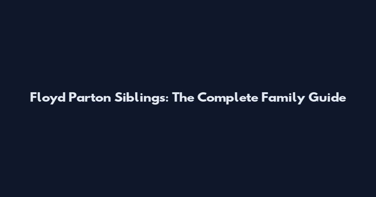 Floyd Parton Siblings: The Complete Family Guide