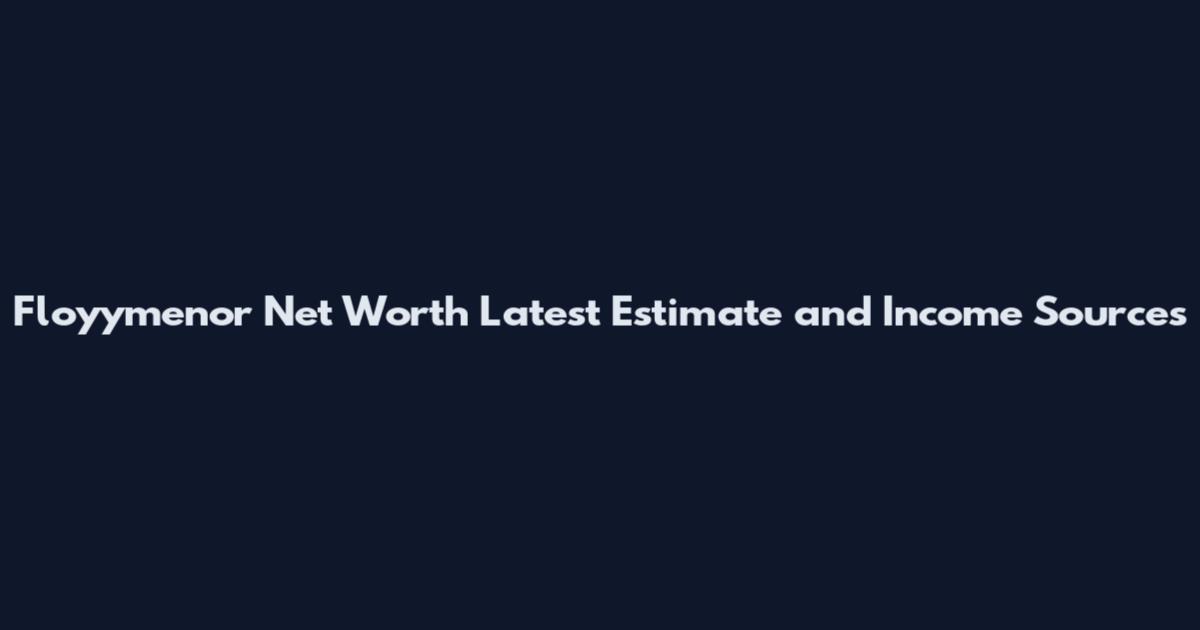Floyymenor Net Worth Latest Estimate and Income Sources