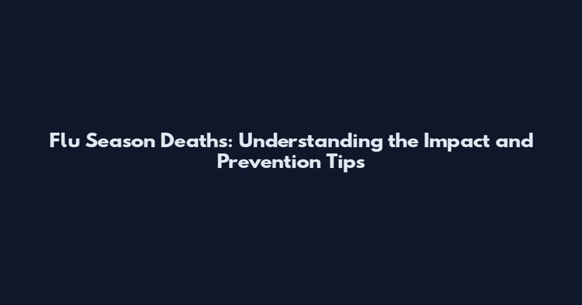 Flu Season Deaths: Understanding the Impact and Prevention Tips