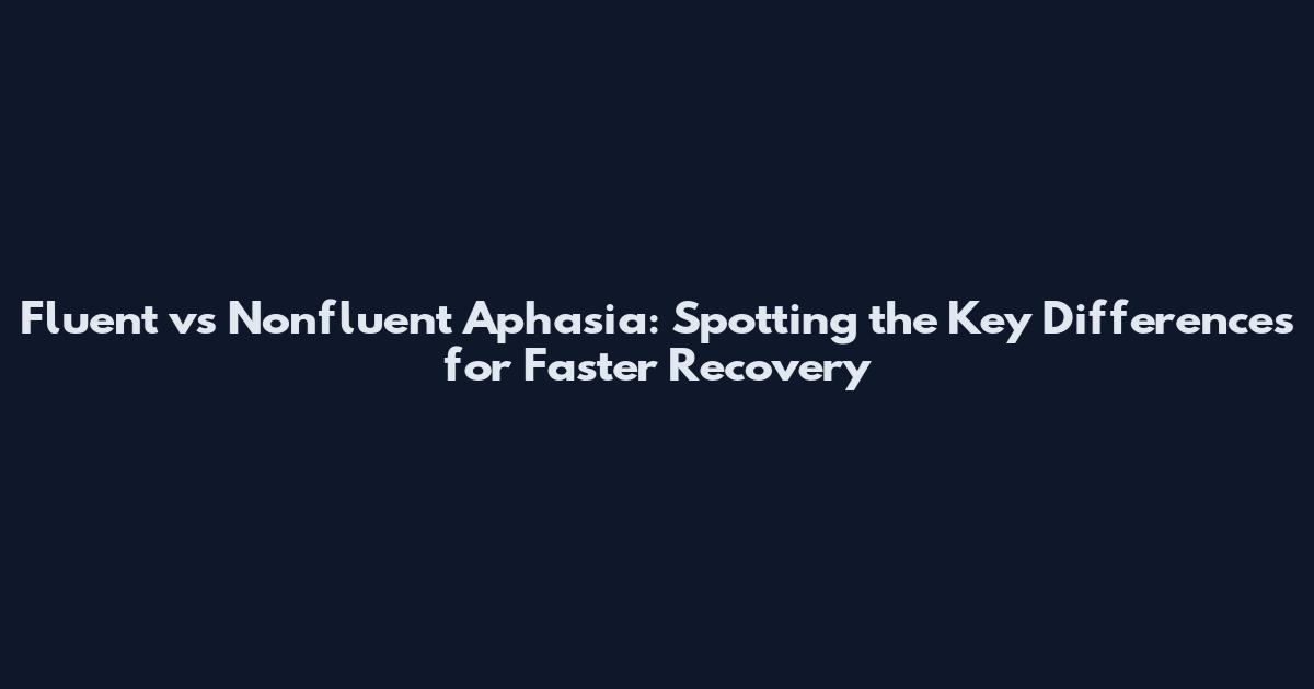 Fluent vs Nonfluent Aphasia: Spotting the Key Differences for Faster Recovery