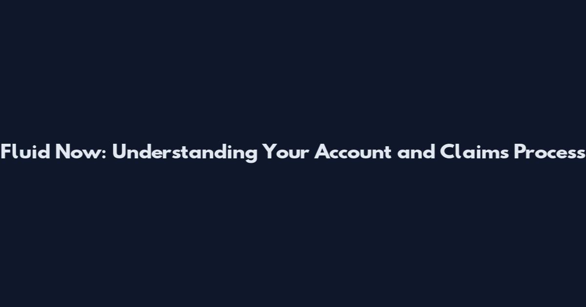 Fluid Now: Understanding Your Account and Claims Process
