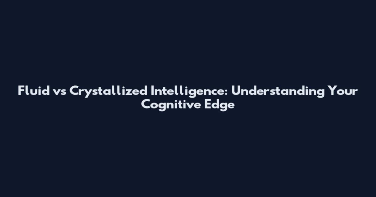 Fluid vs Crystallized Intelligence: Understanding Your Cognitive Edge