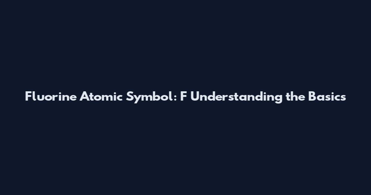 Fluorine Atomic Symbol: F Understanding the Basics