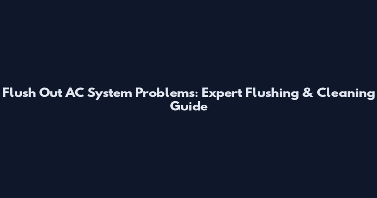 Flush Out AC System Problems: Expert Flushing & Cleaning Guide