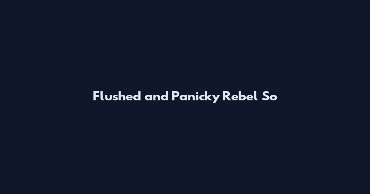 Flushed and Panicky Rebel So