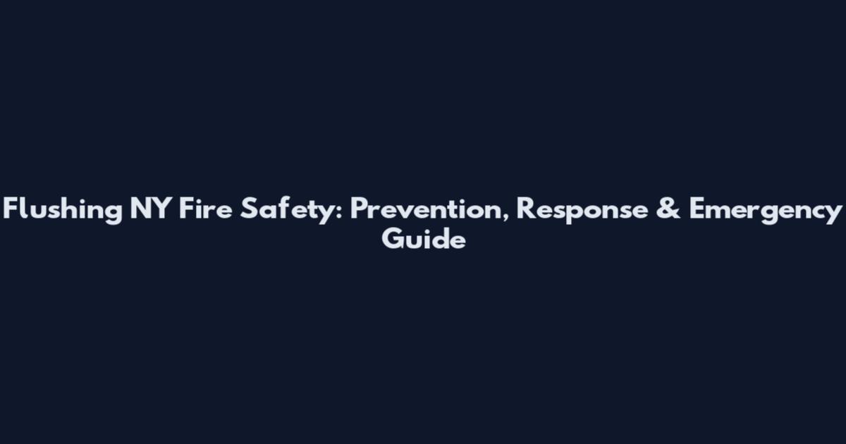 Flushing NY Fire Safety: Prevention, Response & Emergency Guide