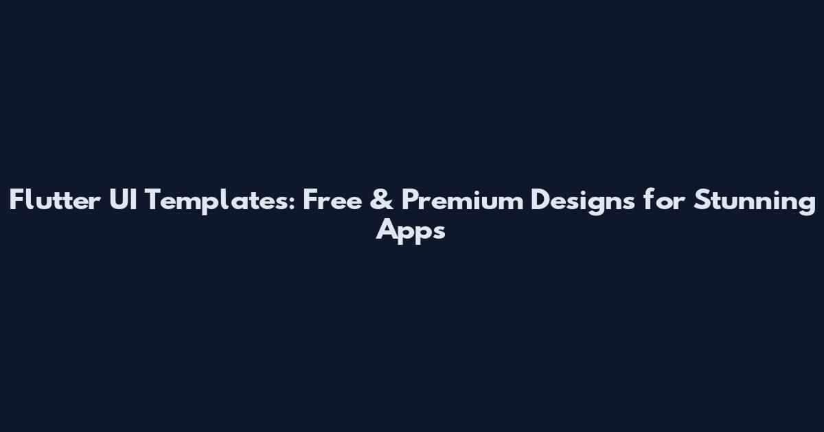 Flutter UI Templates: Free & Premium Designs for Stunning Apps