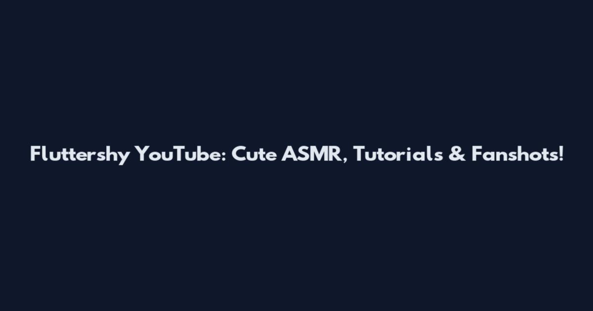 Fluttershy YouTube: Cute ASMR, Tutorials & Fanshots!