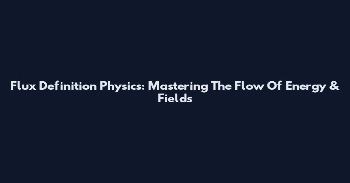 Flux Definition Physics: Mastering The Flow Of Energy & Fields
