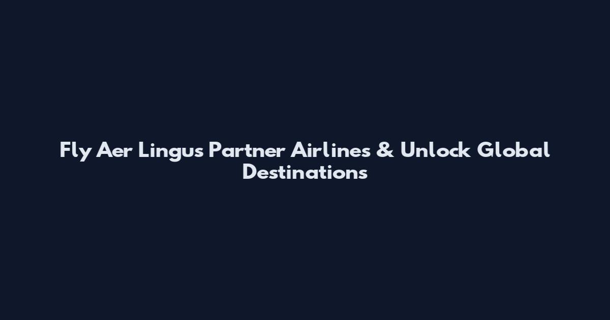 Fly Aer Lingus Partner Airlines & Unlock Global Destinations