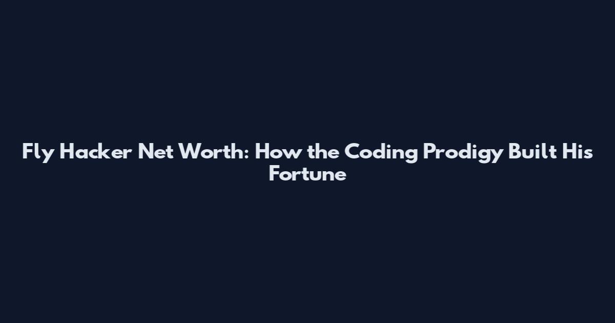 Fly Hacker Net Worth: How the Coding Prodigy Built His Fortune