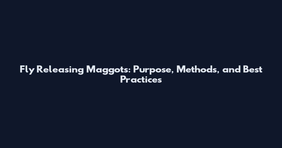 Fly Releasing Maggots: Purpose, Methods, and Best Practices