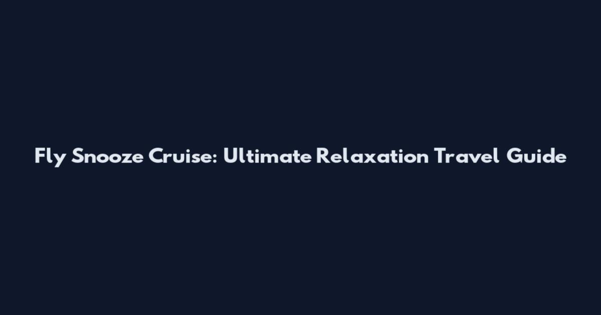 Fly Snooze Cruise: Ultimate Relaxation Travel Guide