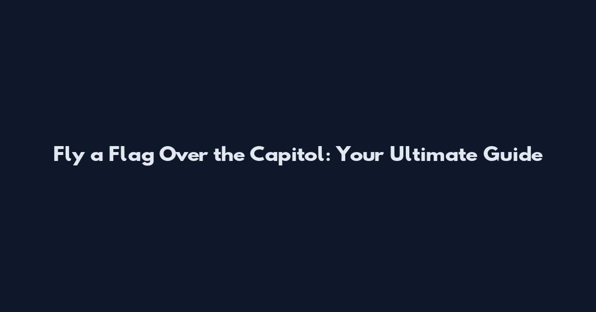 Fly a Flag Over the Capitol: Your Ultimate Guide