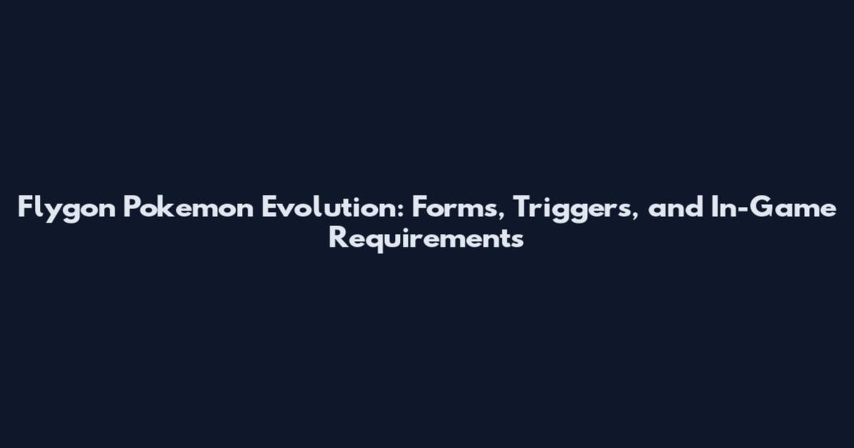 Flygon Pokemon Evolution: Forms, Triggers, and In-Game Requirements