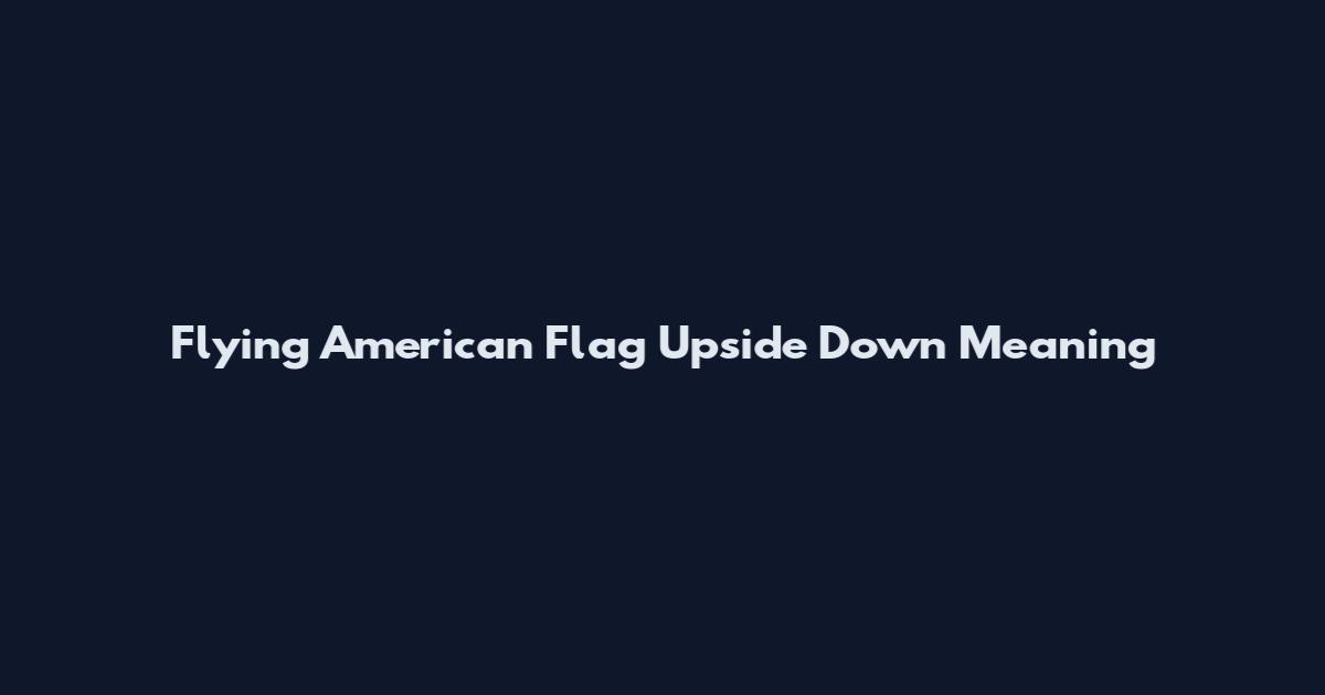 Flying American Flag Upside Down Meaning