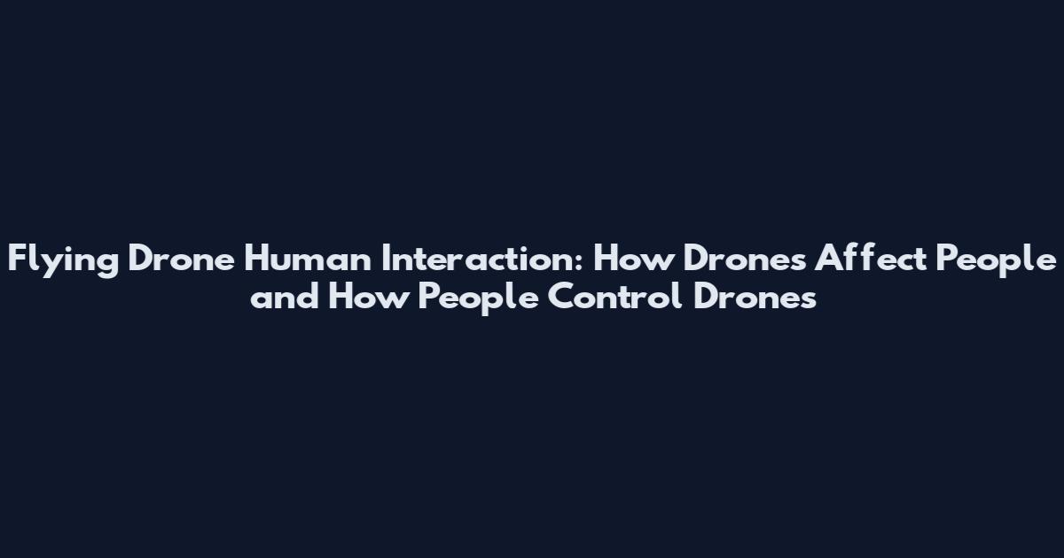 Flying Drone Human Interaction: How Drones Affect People and How People Control Drones