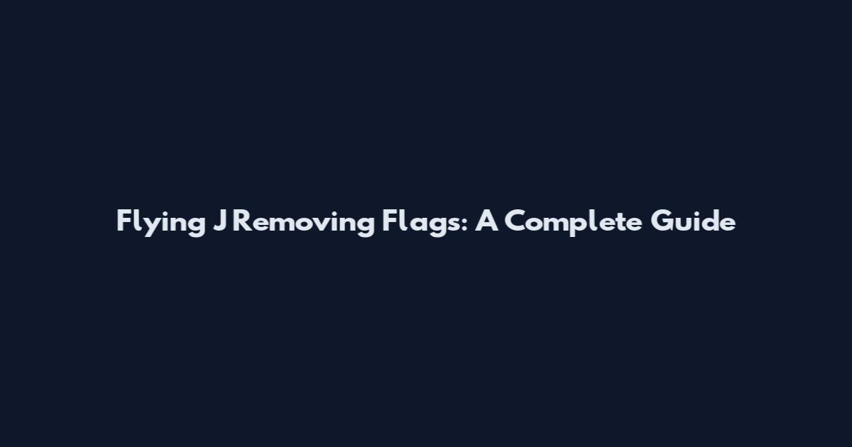 Flying J Removing Flags: A Complete Guide