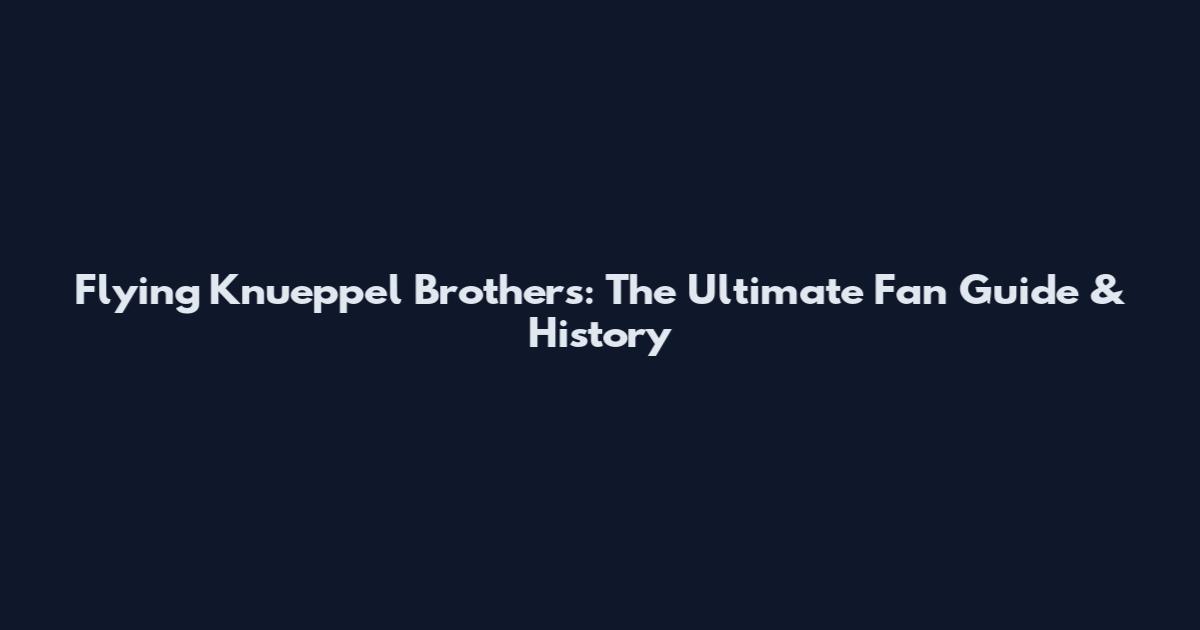 Flying Knueppel Brothers: The Ultimate Fan Guide & History