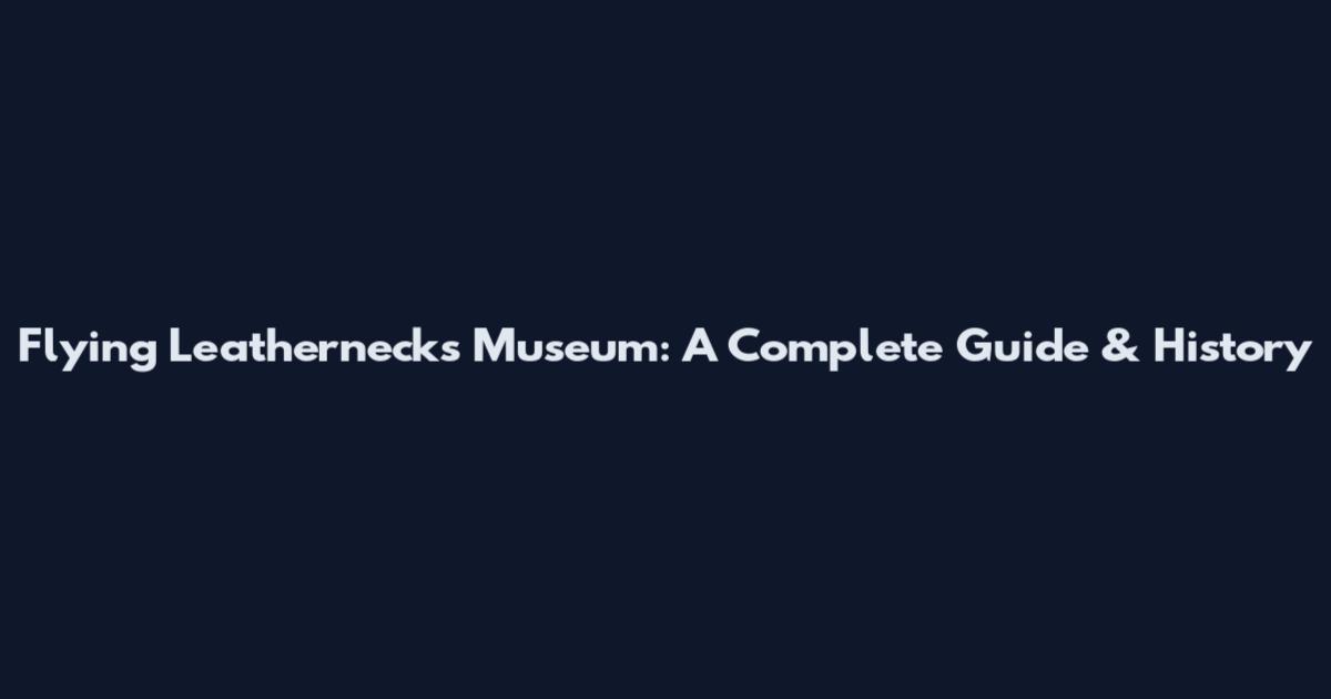 Flying Leathernecks Museum: A Complete Guide & History