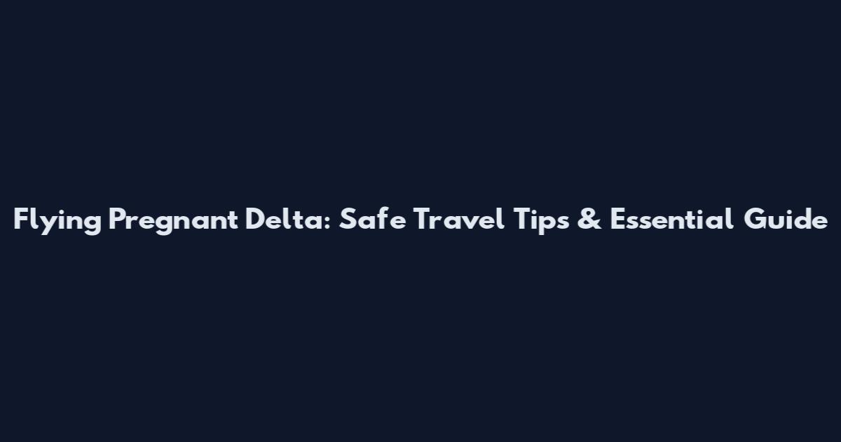 Flying Pregnant Delta: Safe Travel Tips & Essential Guide