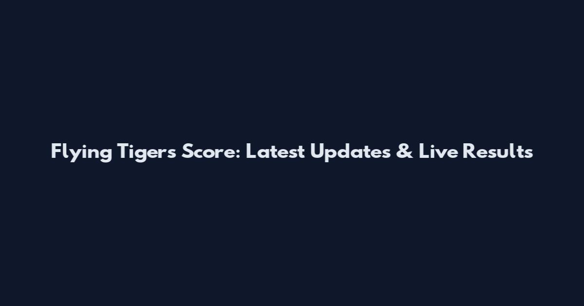 Flying Tigers Score: Latest Updates & Live Results