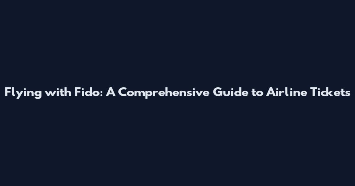 Flying with Fido: A Comprehensive Guide to Airline Tickets