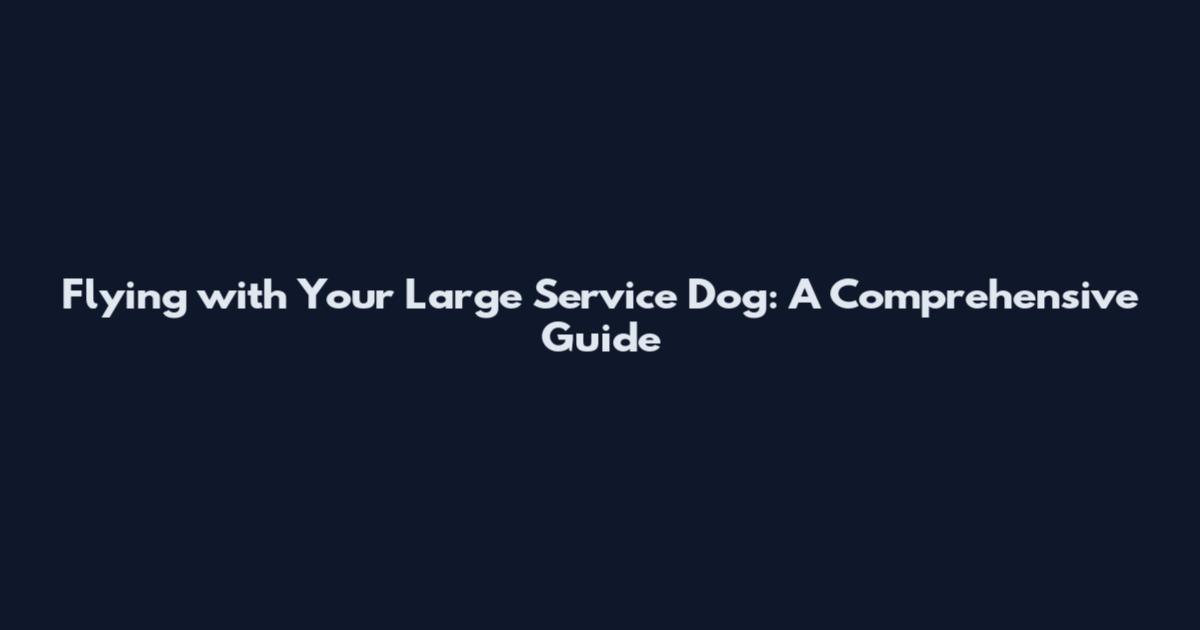 Flying with Your Large Service Dog: A Comprehensive Guide