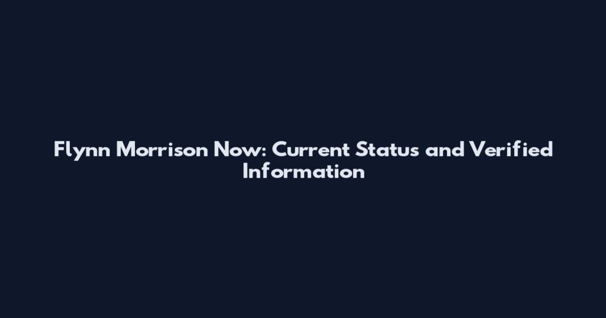 Flynn Morrison Now: Current Status and Verified Information