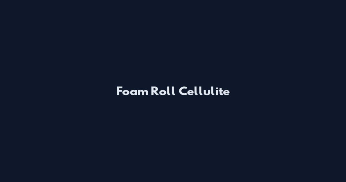 Foam Roll Cellulite