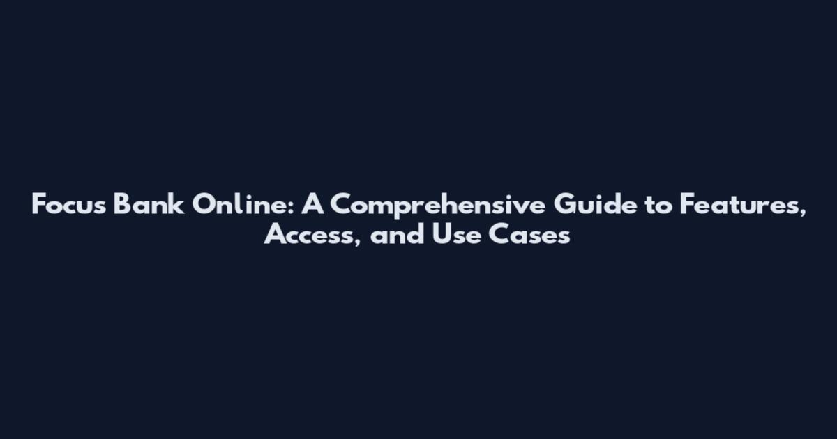 Focus Bank Online: A Comprehensive Guide to Features, Access, and Use Cases
